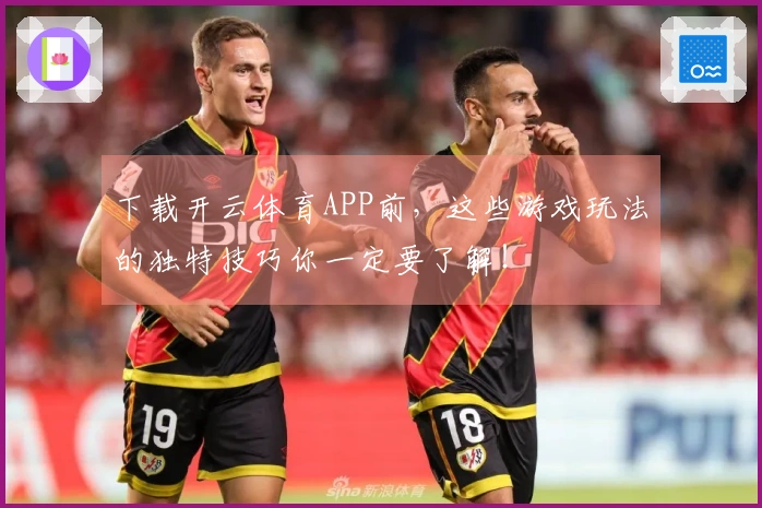 下载开云体育APP前，这些游戏玩法的独特技巧你一定要了解！