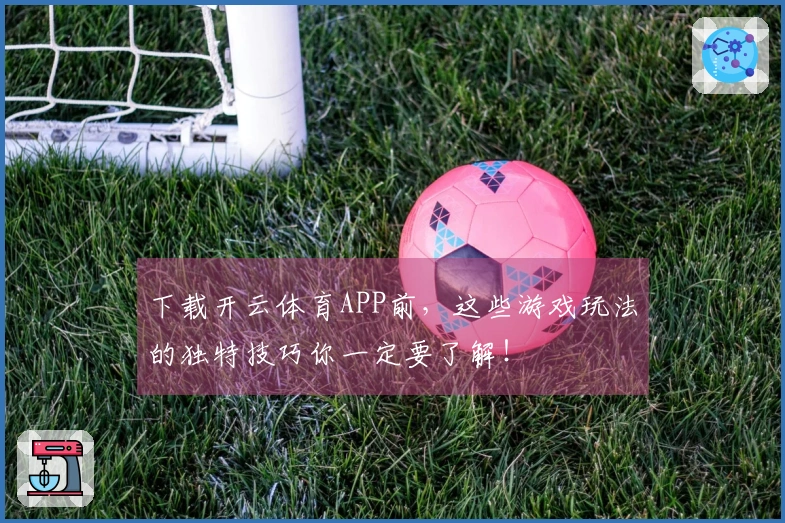 下载开云体育APP前，这些游戏玩法的独特技巧你一定要了解！