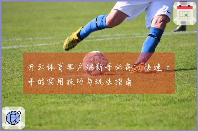 开云体育客户端新手必备：快速上手的实用技巧与玩法指南