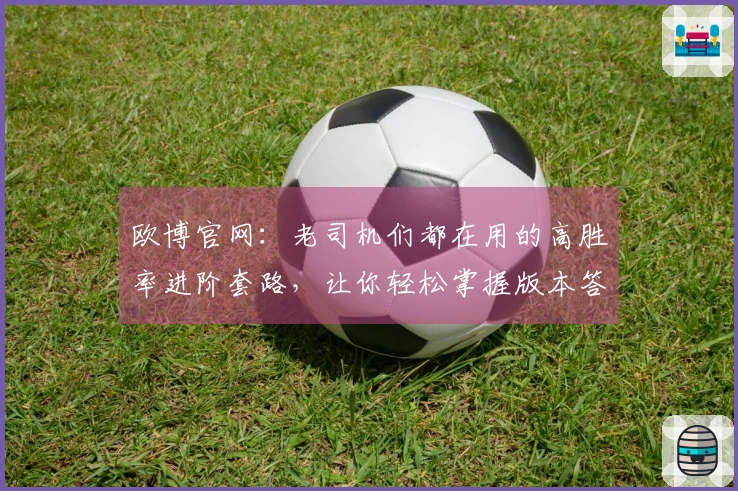 欧博官网：老司机们都在用的高胜率进阶套路，让你轻松掌握版本答案