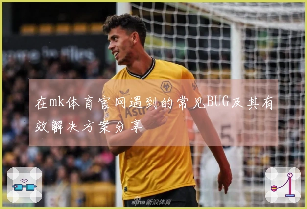 在mk体育官网遇到的常见BUG及其有效解决方案分享