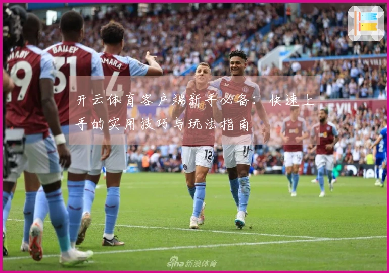 开云体育客户端新手必备：快速上手的实用技巧与玩法指南
